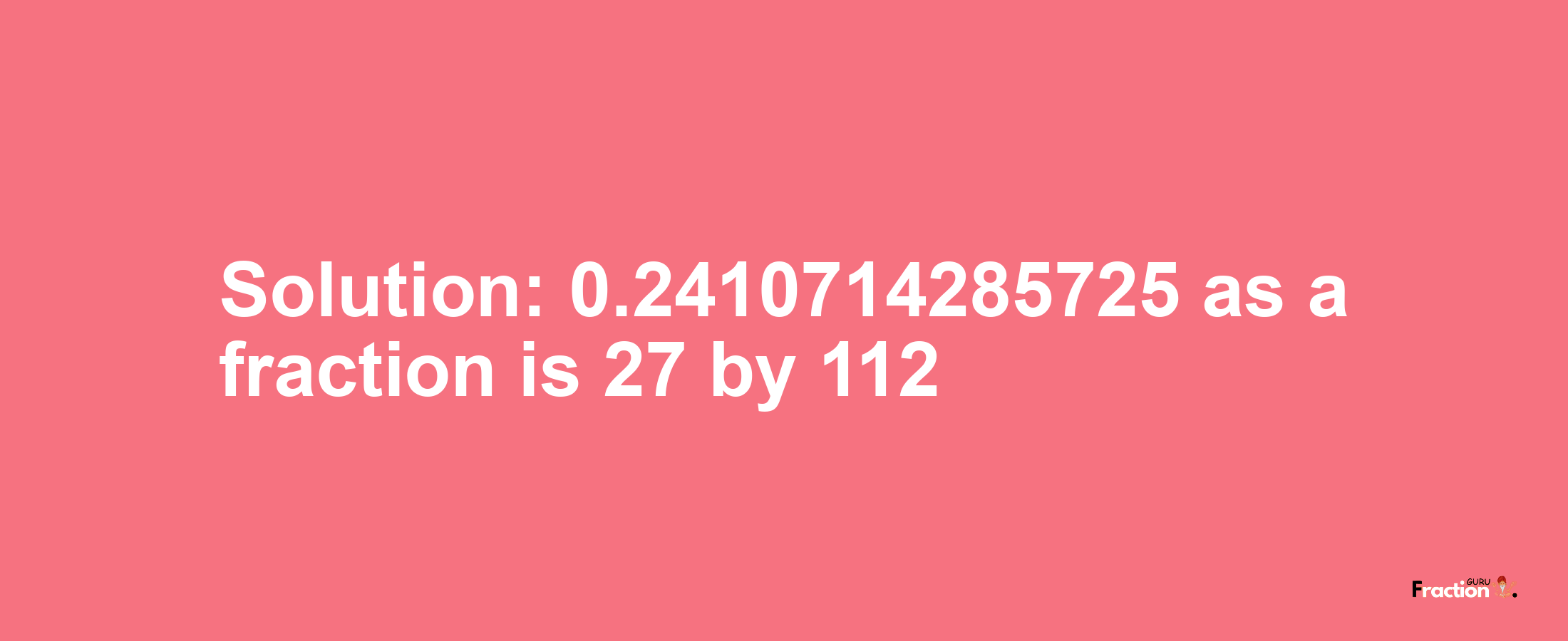 Solution:0.2410714285725 as a fraction is 27/112